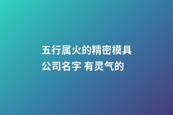 五行属火的精密模具公司名字 有灵气的-第1张-公司起名-玄机派